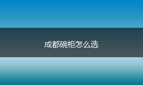 成都碗柜怎么选