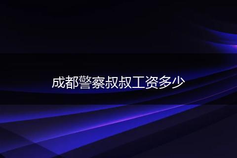 成都警察叔叔工资多少