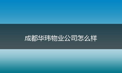 成都华玮物业公司怎么样