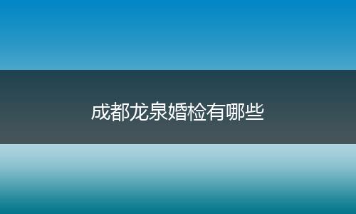 成都龙泉婚检有哪些