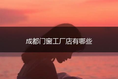 成都门窗工厂店有哪些