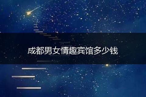 成都男女情趣宾馆多少钱