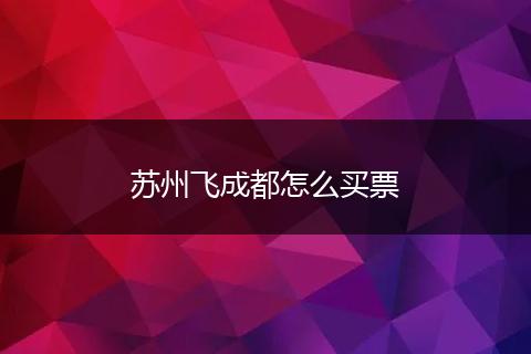 苏州飞成都怎么买票