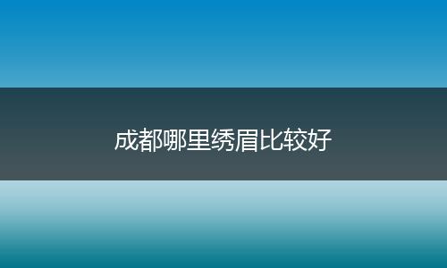 成都哪里绣眉比较好