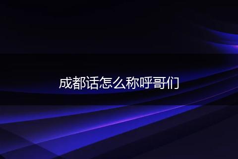 成都话怎么称呼哥们