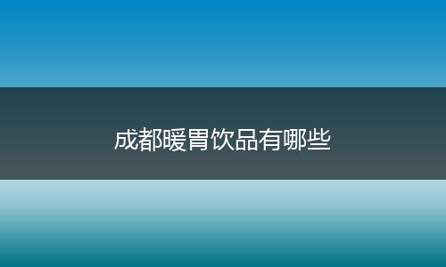 成都暖胃饮品有哪些