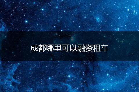 成都哪里可以融资租车