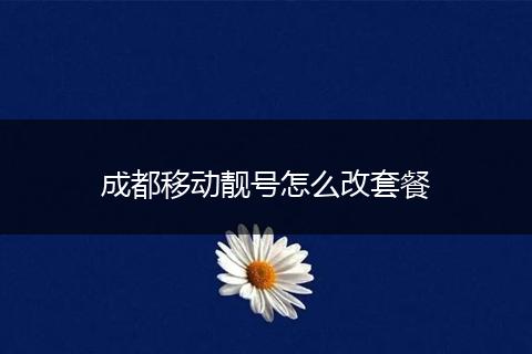 成都移动靓号怎么改套餐