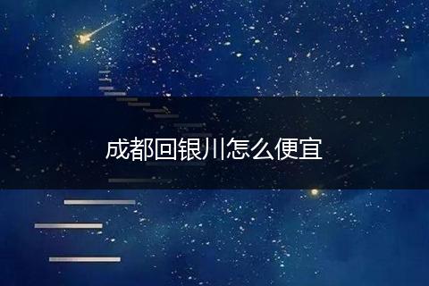 成都回银川怎么便宜