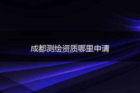 成都测绘资质哪里申请