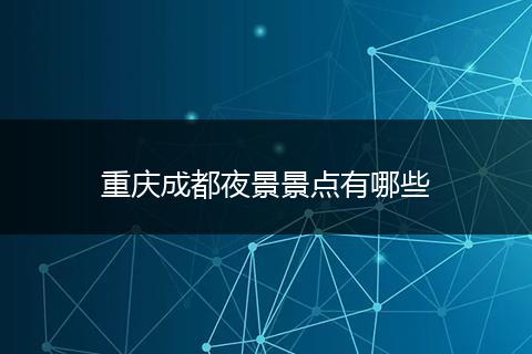 重庆成都夜景景点有哪些