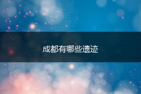 成都有哪些遗迹