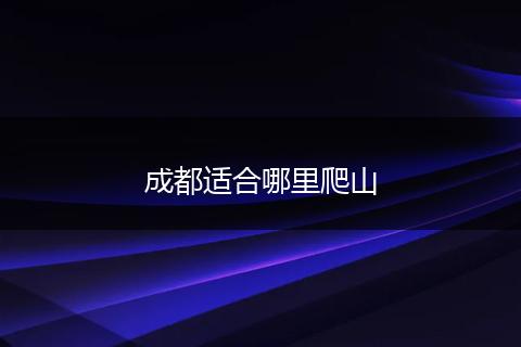 成都适合哪里爬山