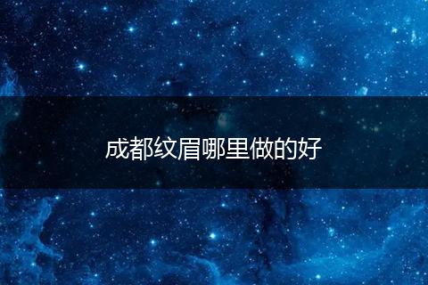 成都纹眉哪里做的好