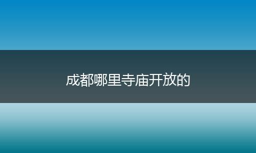 成都哪里寺庙开放的