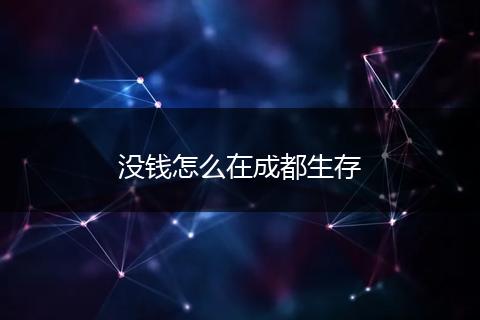 没钱怎么在成都生存