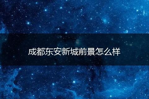 成都东安新城前景怎么样