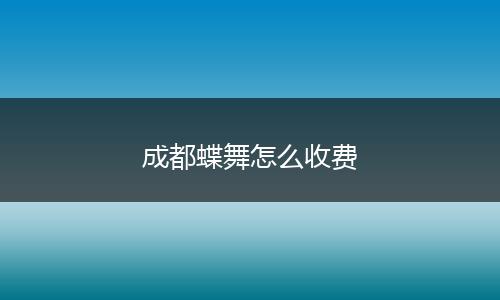 成都蝶舞怎么收费