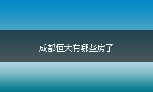 成都恒大有哪些房子