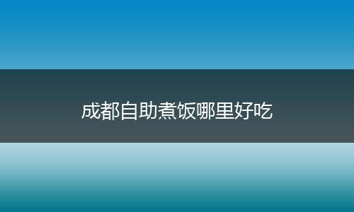 成都自助煮饭哪里好吃