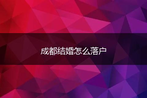 成都结婚怎么落户