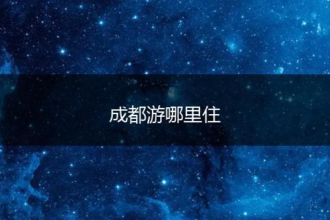 成都游哪里住