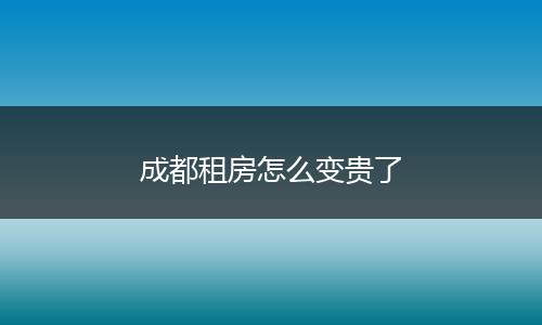 成都租房怎么变贵了