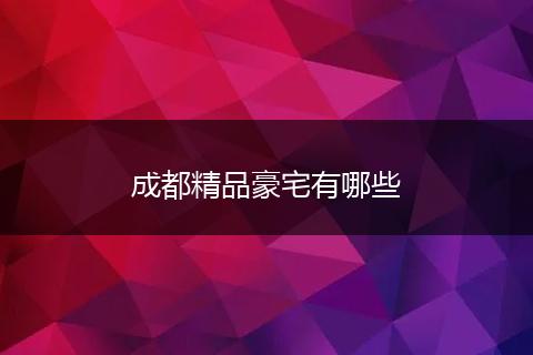 成都精品豪宅有哪些