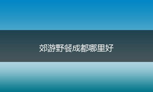 郊游野餐成都哪里好