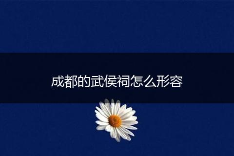 成都的武侯祠怎么形容