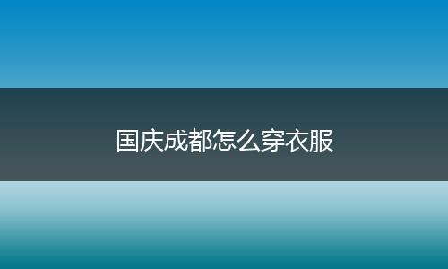 国庆成都怎么穿衣服
