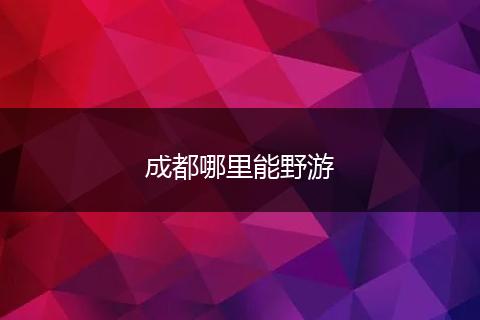 成都哪里能野游