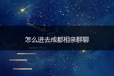 怎么进去成都相亲群聊