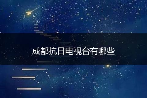 成都抗日电视台有哪些