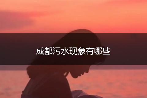 成都污水现象有哪些