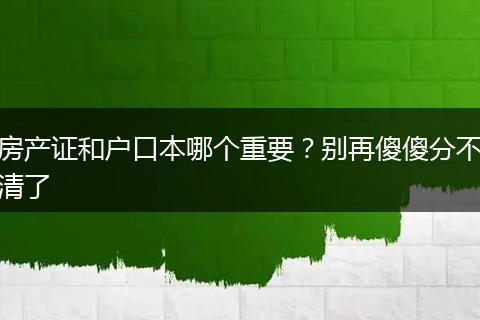 房产证和户口本哪个重要？别再傻傻分不清了
