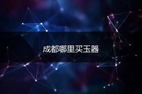 成都哪里买玉器
