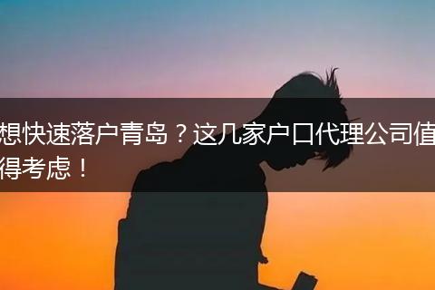 想快速落户青岛？这几家户口代理公司值得考虑！