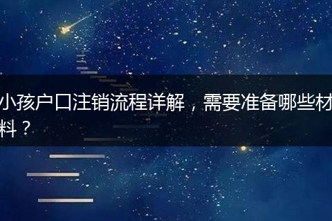 小孩户口注销流程详解，需要准备哪些材料？