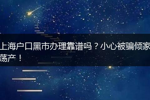 上海户口黑市办理靠谱吗？小心被骗倾家荡产！