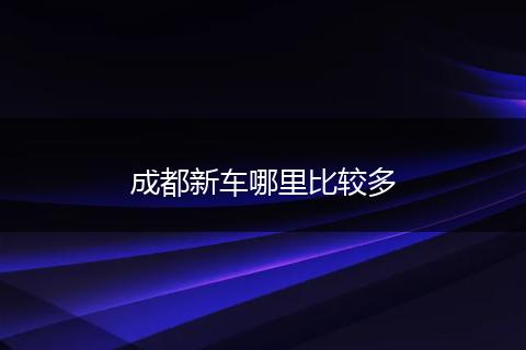 成都新车哪里比较多
