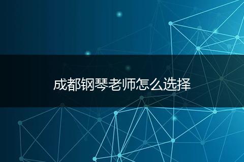 成都钢琴老师怎么选择
