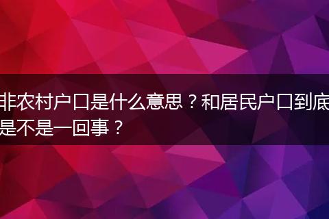 非农村户口是什么意思？和居民户口到底是不是一回事？