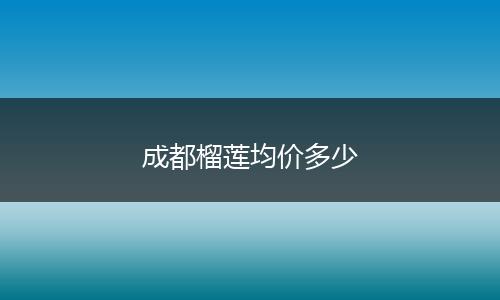 成都榴莲均价多少