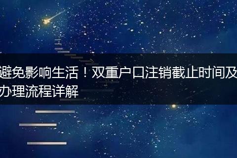 避免影响生活！双重户口注销截止时间及办理流程详解