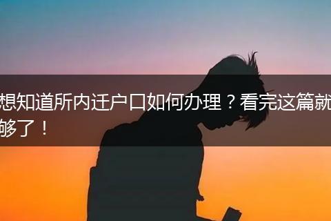 想知道所内迁户口如何办理?看完这篇就够了!
