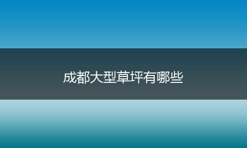 成都大型草坪有哪些