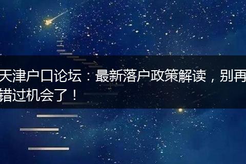 天津户口论坛：最新落户政策解读，别再错过机会了！