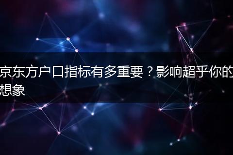 京东方户口指标有多重要？影响超乎你的想象