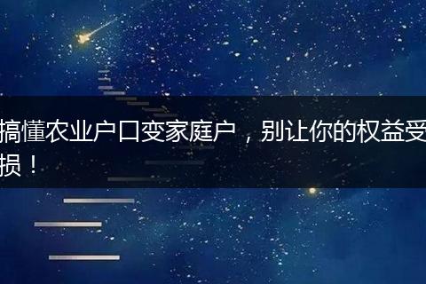 搞懂农业户口变家庭户，别让你的权益受损！